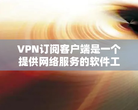 VPN订阅客户端是一个提供网络服务的软件工具，允许用户访问外部网络，无需连接到服务器。以下是对VPN订阅客户端的详细分析
