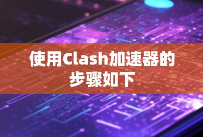 使用Clash加速器的步骤如下 使用Clash加速器的步骤如下