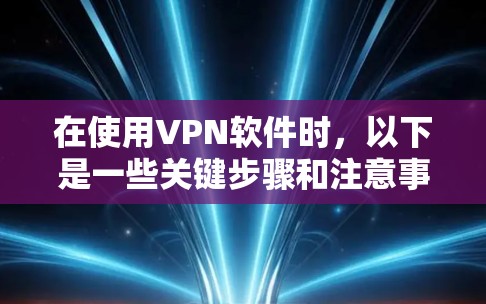 在使用VPN软件时，以下是一些关键步骤和注意事项