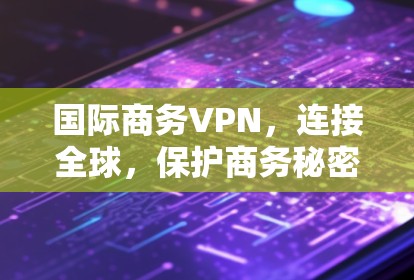 国际商务VPN，连接全球，保护商务秘密
