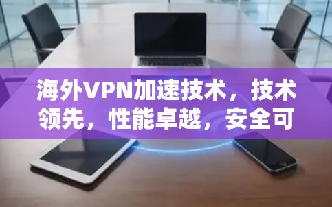 海外VPN加速技术，技术领先，性能卓越，安全可靠，稳定性强