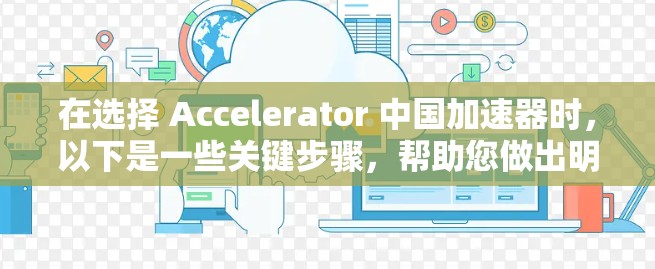 在选择 Accelerator 中国加速器时，以下是一些关键步骤，帮助您做出明智的决定
