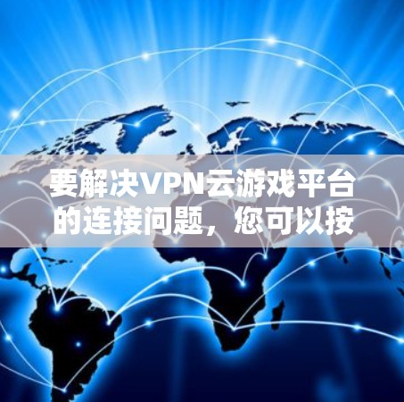 要解决VPN云游戏平台的连接问题，您可以按照以下步骤操作