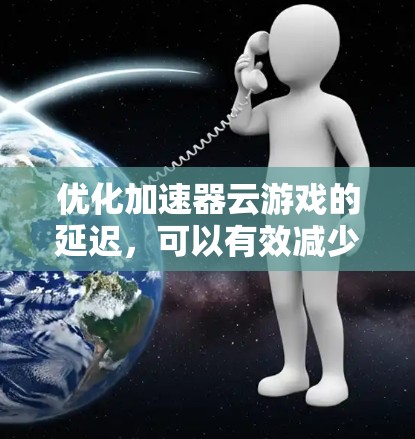 优化加速器云游戏的延迟，可以有效减少游戏加载时间，提升用户体验。以下是一些常见的延迟优化方法