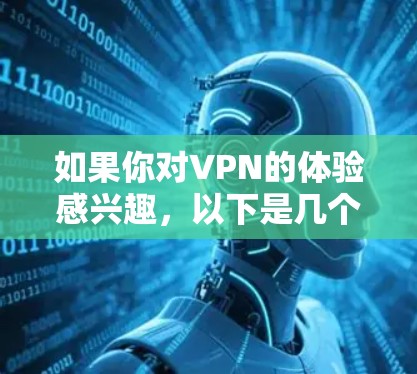 如果你对VPN的体验感兴趣，以下是几个常见的VPN平台及其特点
