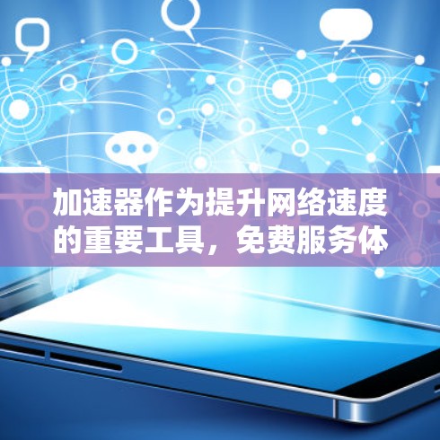 加速器作为提升网络速度的重要工具，免费服务体验取决于使用的工具和功能设置。以下是一些常见的免费加速器软件及其体验分析