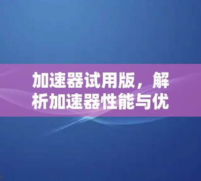 加速器试用版，解析加速器性能与优化问题