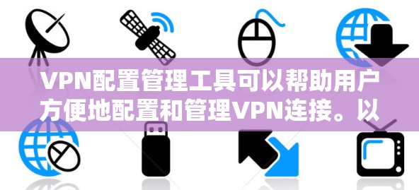 VPN配置管理工具可以帮助用户方便地配置和管理VPN连接。以下是一些推荐的配置工具，并详细说明它们的特点和使用方法