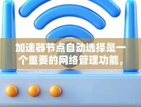 加速器节点自动选择是一个重要的网络管理功能，旨在优化流量分配和资源利用。以下是关于加速器自动选择的详细解释
