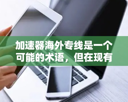 加速器海外专线是一个可能的术语，但在现有的技术中并没有广泛适用的解释。以下是对该术语的初步分析