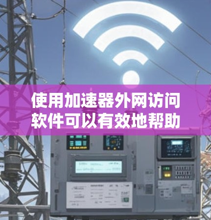 使用加速器外网访问软件可以有效地帮助用户快速访问大量网站，降低网络等待时间。以下是对该工具的详细总结和步骤