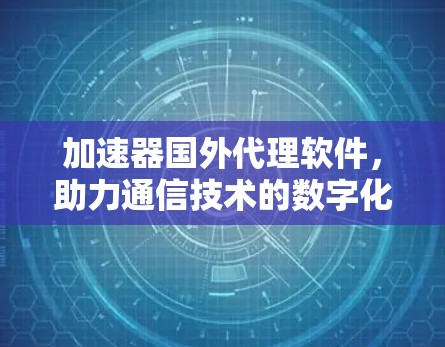 加速器国外代理软件，助力通信技术的数字化转型