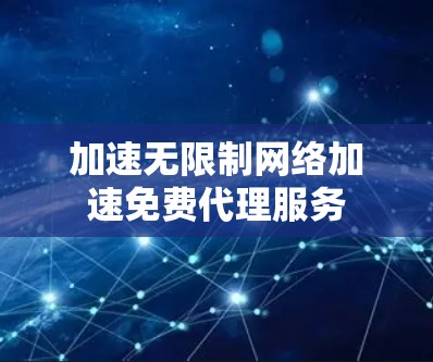加速无限制网络加速免费代理服务