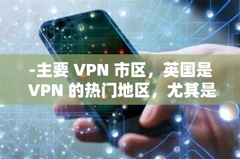 -主要 VPN 市区，英国是 VPN 的热门地区，尤其是英国人，他们更习惯使用 VPN 服务。例如，伦敦、曼彻斯特机场等