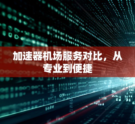 加速器机场服务对比，从专业到便捷