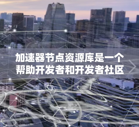 加速器节点资源库是一个帮助开发者和开发者社区了解和使用加速器节点（如GPU、TPU、NVIDIA T4等）的资源和工具。以下是该资源库的主要内容和结构