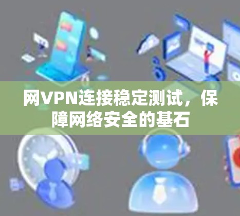 网VPN连接稳定测试，保障网络安全的基石