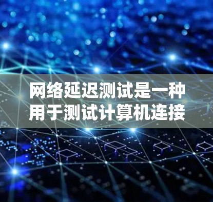 网络延迟测试是一种用于测试计算机连接到互联网或服务器的网络延迟的有效方法。以下是一个系统化的指南，帮助您理解和执行网络延迟测试