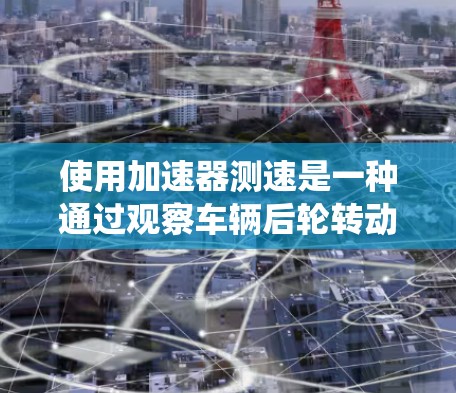 使用加速器测速是一种通过观察车辆后轮转动速度来推断行驶速度的方法。以下是一个系统化的步骤指南