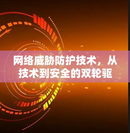 网络威胁防护技术，从技术到安全的双轮驱动