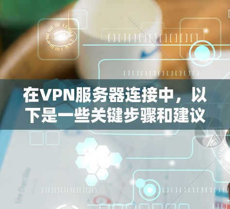 在VPN服务器连接中，以下是一些关键步骤和建议