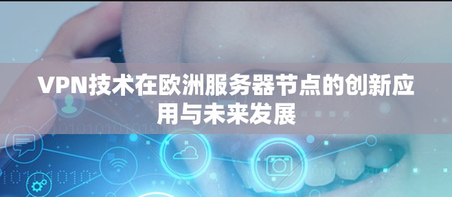 VPN技术在欧洲服务器节点的创新应用与未来发展