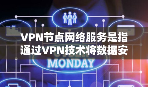 VPN节点网络服务是指通过VPN技术将数据安全传输到目标服务器，解决数据泄露或被追踪的问题。以下是关于VPN节点网络服务的详细说明