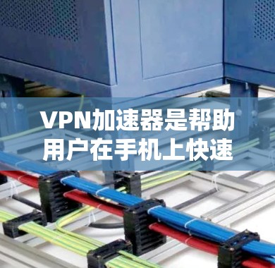 VPN加速器是帮助用户在手机上快速下载VPN流量的工具，通常包括多个推荐的下载网站，如VPN小哥、无痕、新星等。以下是使用VPN加速器的步骤和注意事项