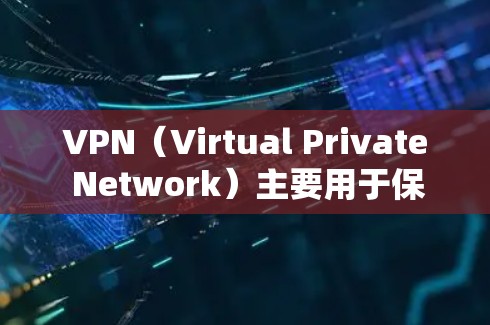 VPN（Virtual Private Network）主要用于保护个人或机构的数据隐私，防止网络攻击和数据泄露。它通过加密技术将私密信息隐藏在公开的网络环境中，确保数据在传输过程中不会被发现