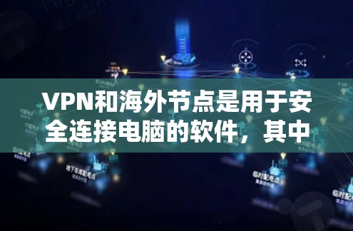 VPN和海外节点是用于安全连接电脑的软件，其中海外节点是通过在海外配置的VPN来连接到国内服务器的平台。以下是关于这些技术的详细说明
