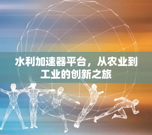 水利加速器平台，从农业到工业的创新之旅