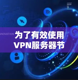 为了有效使用VPN服务器节点测速工具，您可以按照以下步骤进行操作