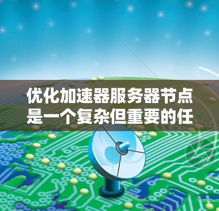 优化加速器服务器节点是一个复杂但重要的任务，涉及多个方面。以下是对优化加速器服务器节点的详细指南
