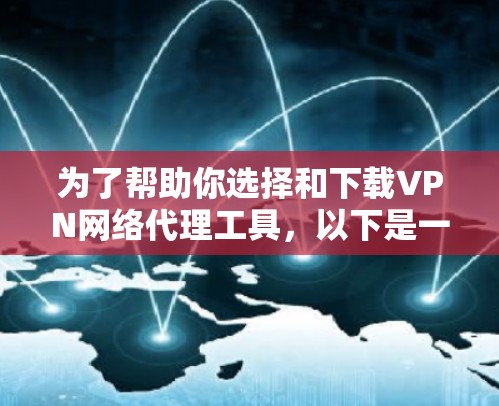 为了帮助你选择和下载VPN网络代理工具，以下是一些详细的步骤和建议