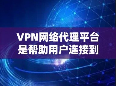 VPN网络代理平台是帮助用户连接到网络空间的加密网络服务的中间平台。以下是关于VPN网络代理平台的详细信息