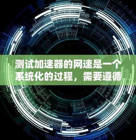 测试加速器的网速是一个系统化的过程，需要遵循以下步骤来确保准确性和有效性