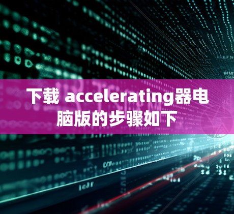 下载 accelerating器电脑版的步骤如下