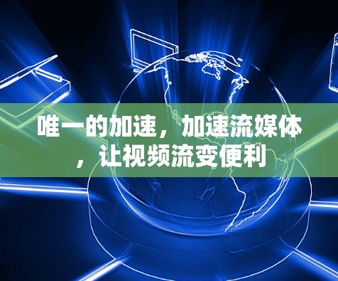 唯一的加速,加速流媒体,让视频流变便利