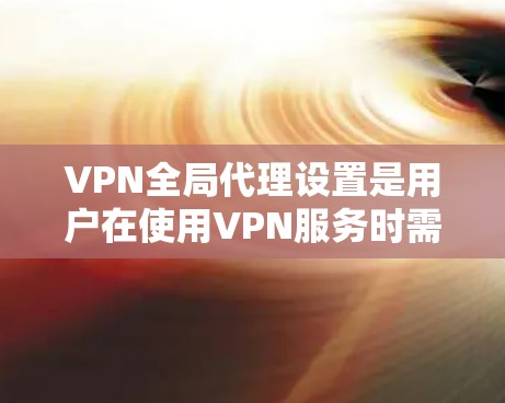 VPN全局代理设置是用户在使用VPN服务时需要完成的一个步骤,目的是连接到一个安全、可靠的代理服务器。以下是一些常见的VPN全局代理设置问题及其解决方法