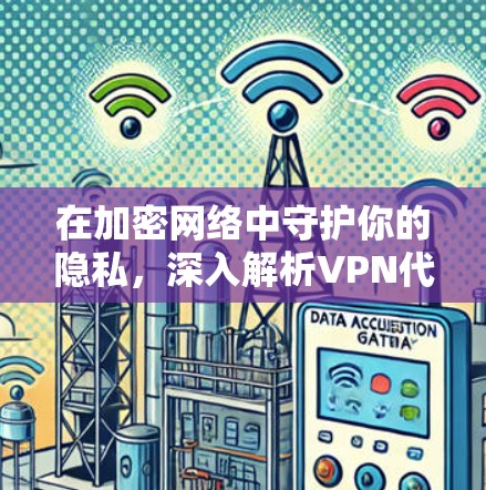 在加密网络中守护你的隐私,深入解析VPN代理协议的选择