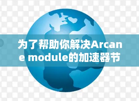 为了帮助你解决Arcane module的加速器节点问题，以下是一些具体的步骤和建议