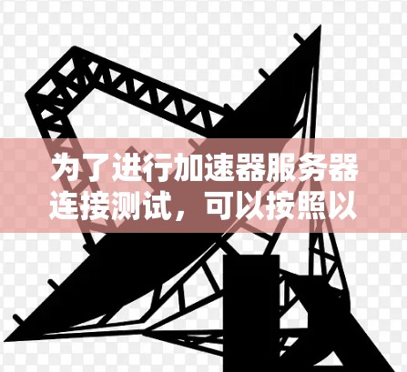 为了进行加速器服务器连接测试,可以按照以下步骤进行