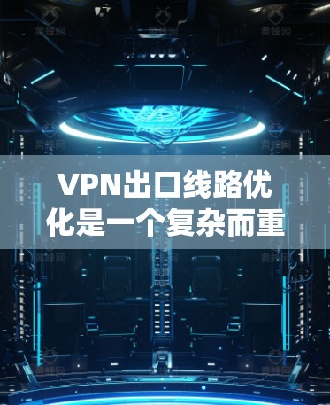 VPN出口线路优化是一个复杂而重要的步骤,涉及多个方面。以下是一个系统化的优化指南,帮助您有效优化VPN的出口线路 VPN出口线路优化是一个复杂而重要的步骤,涉及多个方面。以下是一个系统化的优化指南,帮助您有效优化VPN的出口线路