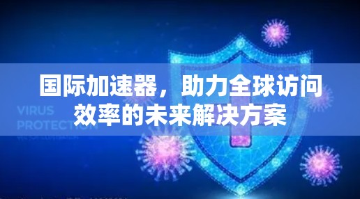 国际加速器,助力全球访问效率的未来解决方案