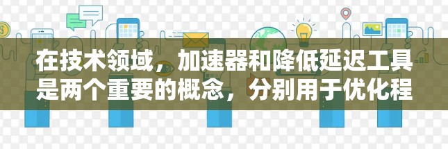 在技术领域,加速器和降低延迟工具是两个重要的概念,分别用于优化程序运行速度和减少数据传输延迟。以下是对这两个概念的详细分析和应用建议