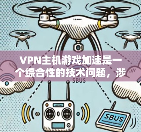 VPN主机游戏加速是一个综合性的技术问题，涉及多个因素的平衡。以下是详细的解决方案
