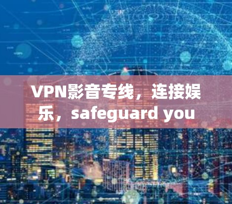 VPN影音专线,连接娱乐,safeguard you