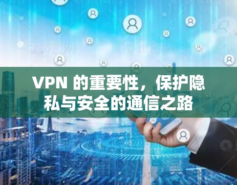 VPN 的重要性,保护隐私与安全的通信之路 VPN 的重要性,保护隐私与安全的通信之路