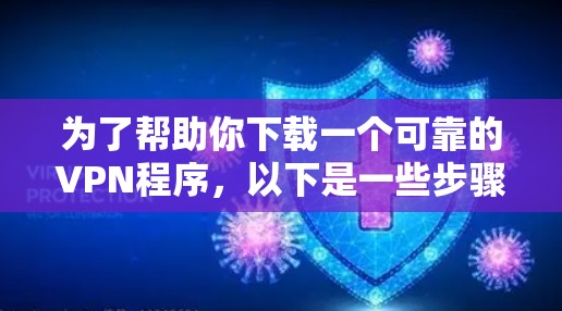 为了帮助你下载一个可靠的VPN程序,以下是一些步骤性的建议