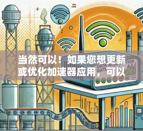 当然可以！如果您想更新或优化加速器应用，可以根据以下步骤进行操作